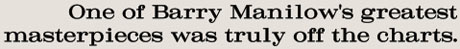 One of Barry Manilow's greates masterpieces was truly off the charts.