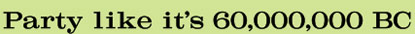 Party like it's 60,000,000 BC